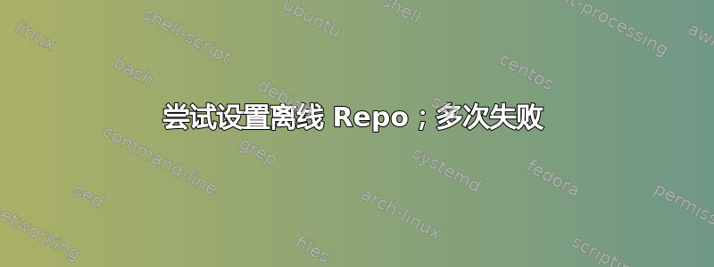 尝试设置离线 Repo；多次失败