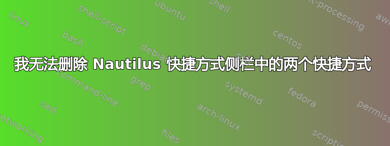 我无法删除 Nautilus 快捷方式侧栏中的两个快捷方式