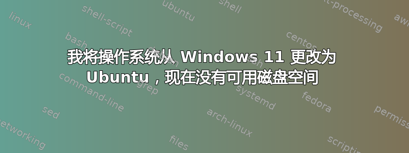 我将操作系统从 Windows 11 更改为 Ubuntu，现在没有可用磁盘空间