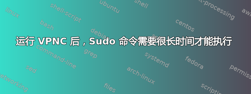 运行 VPNC 后，Sudo 命令需要很长时间才能执行