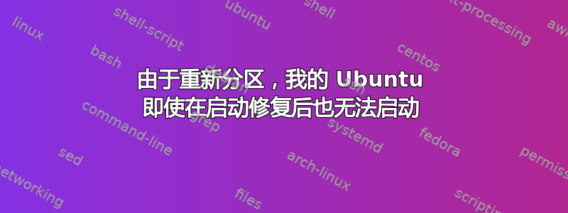 由于重新分区，我的 Ubuntu 即使在启动修复后也无法启动