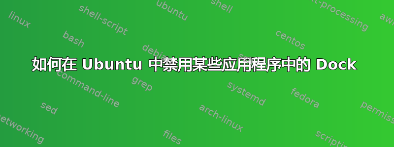 如何在 Ubuntu 中禁用某些应用程序中的 Dock