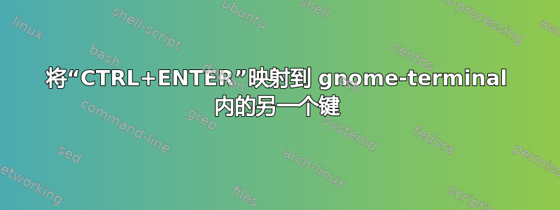 将“CTRL+ENTER”映射到 gnome-terminal 内的另一个键