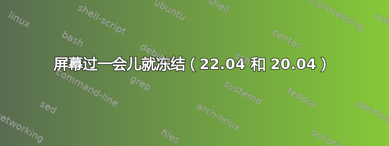 屏幕过一会儿就冻结（22.04 和 20.04）