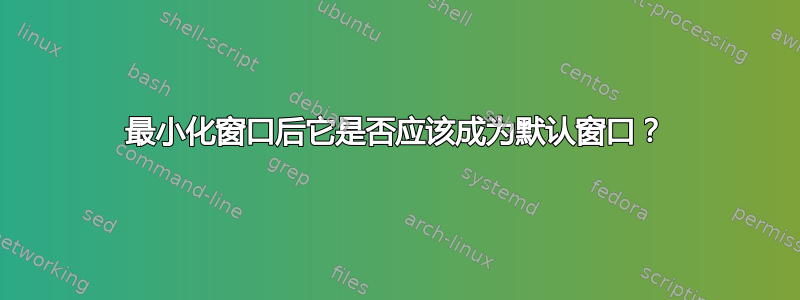 最小化窗口后它是否应该成为默认窗口？