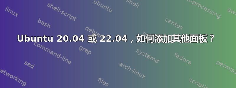 Ubuntu 20.04 或 22.04，如何添加其他面板？