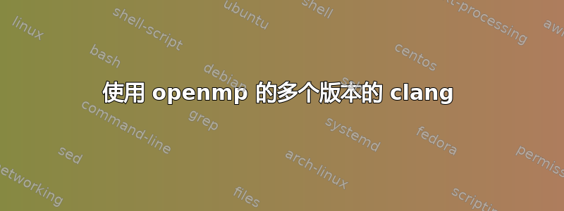 使用 openmp 的多个版本的 clang