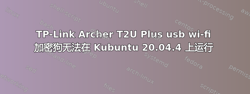 TP-Link Archer T2U Plus usb wi-fi 加密狗无法在 Kubuntu 20.04.4 上运行