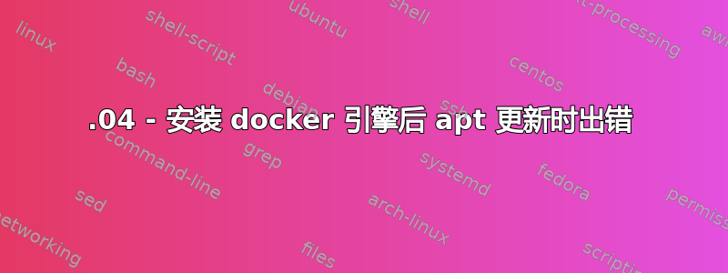 22.04 - 安装 docker 引擎后 apt 更新时出错