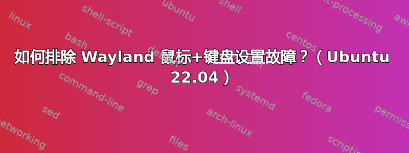 如何排除 Wayland 鼠标+键盘设置故障？（Ubuntu 22.04）