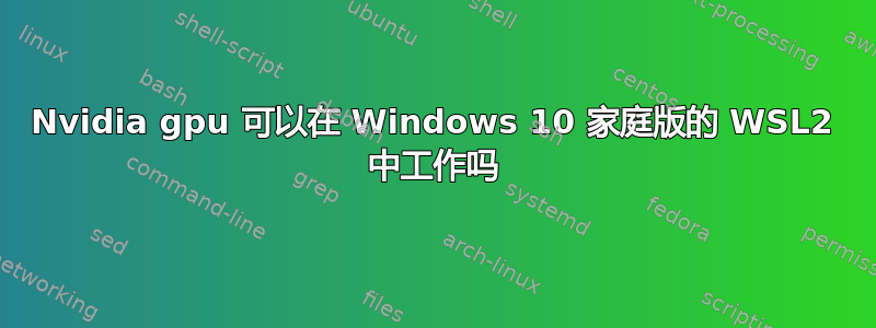 Nvidia gpu 可以在 Windows 10 家庭版的 WSL2 中工作吗