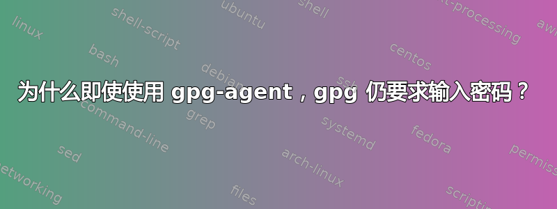 为什么即使使用 gpg-agent，gpg 仍要求输入密码？