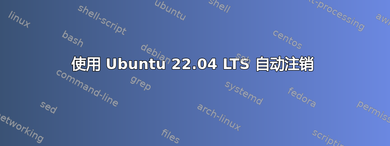 使用 Ubuntu 22.04 LTS 自动注销