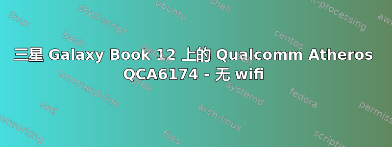 三星 Galaxy Book 12 上的 Qualcomm Atheros QCA6174 - 无 wifi