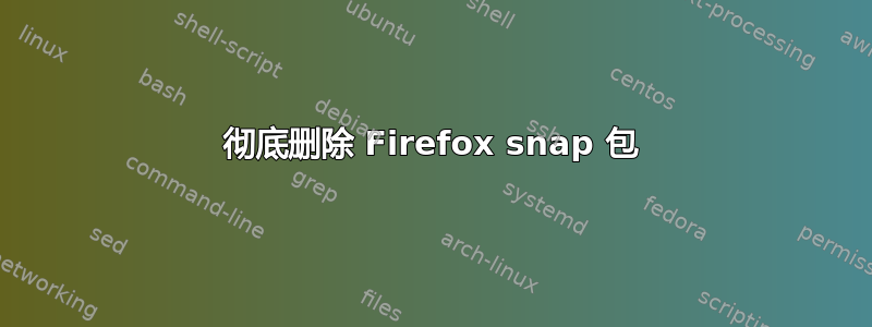 彻底删除 Firefox snap 包