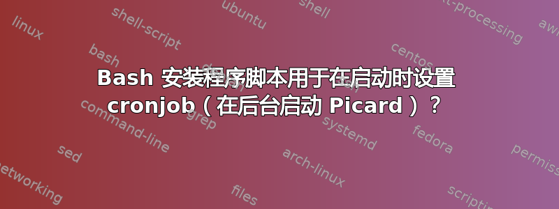 Bash 安装程序脚本用于在启动时设置 cronjob（在后台启动 Picard）？