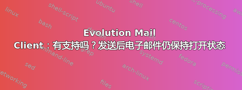 Evolution Mail Client：有支持吗？发送后电子邮件仍保持打开状态