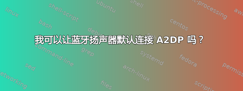 我可以让蓝牙扬声器默认连接 A2DP 吗？