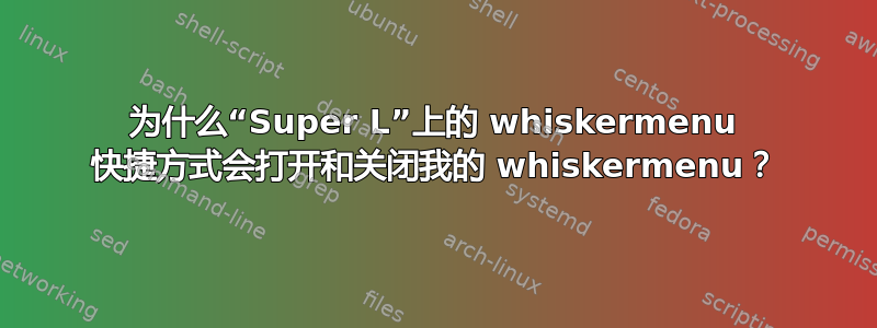 为什么“Super L”上的 whiskermenu 快捷方式会打开和关闭我的 whiskermenu？