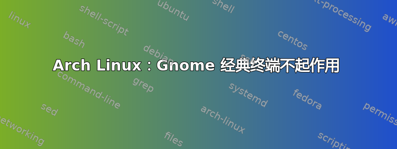 Arch Linux：Gnome 经典终端不起作用