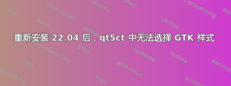 重新安装 22.04 后，qt5ct 中无法选择 GTK 样式