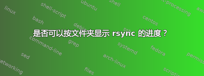 是否可以按文件夹显示 rsync 的进度？