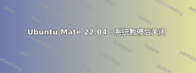 Ubuntu Mate 22.04：系统暂停后关闭