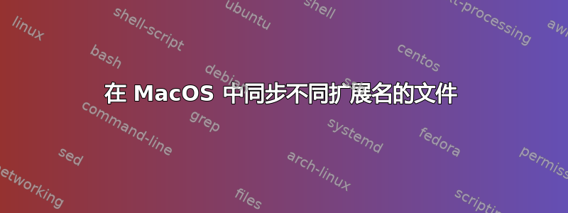 在 MacOS 中同步不同扩展名的文件