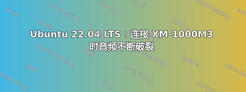 Ubuntu 22.04 LTS：连接 XM-1000M3 时音频不断破裂