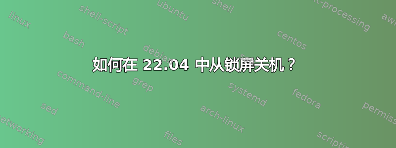 如何在 22.04 中从锁屏关机？