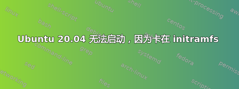 Ubuntu 20.04 无法启动，因为卡在 initramfs