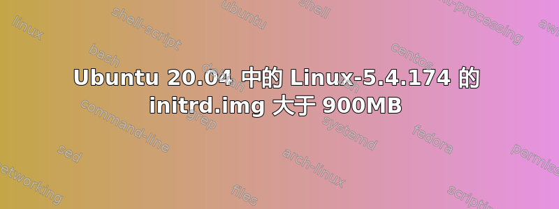 Ubuntu 20.04 中的 Linux-5.4.174 的 initrd.img 大于 900MB