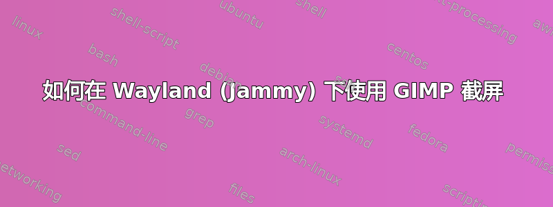 如何在 Wayland (Jammy) 下使用 GIMP 截屏