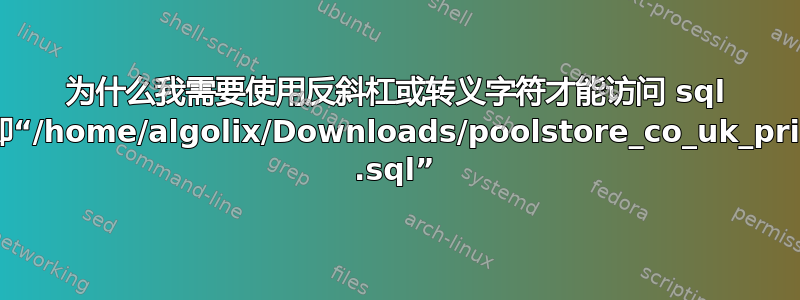 为什么我需要使用反斜杠或转义字符才能访问 sql 文件，即“/home/algolix/Downloads/poolstore_co_uk_primary\ .sql”