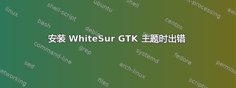 安装 WhiteSur GTK 主题时出错