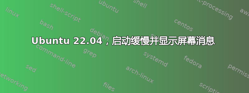 Ubuntu 22.04，启动缓慢并显示屏幕消息