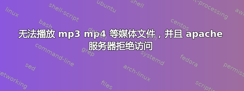 无法播放 mp3 mp4 等媒体文件，并且 apache 服务器拒绝访问