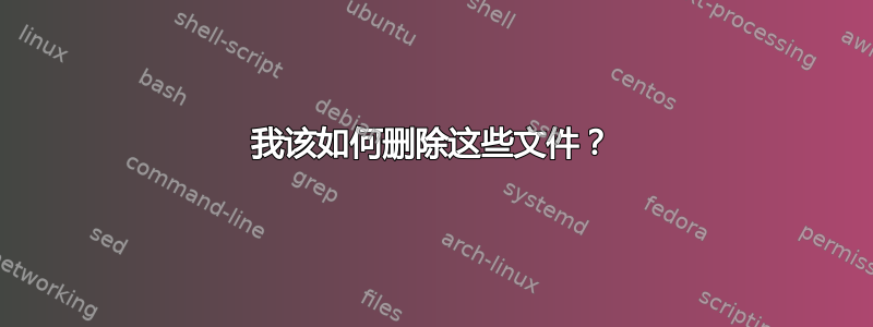 我该如何删除这些文件？