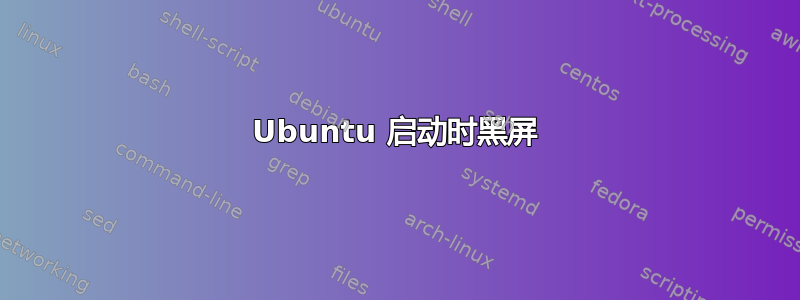 Ubuntu 启动时黑屏