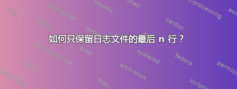 如何只保留日志文件的最后 n 行？