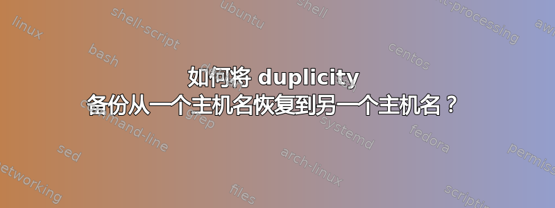 如何将 duplicity 备份从一个主机名恢复到另一个主机名？