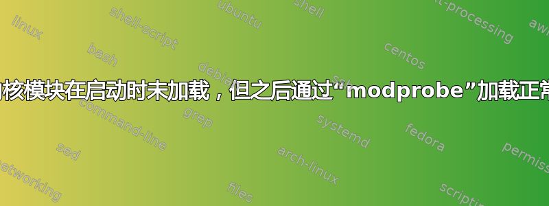 内核模块在启动时未加载，但之后通过“modprobe”加载正常