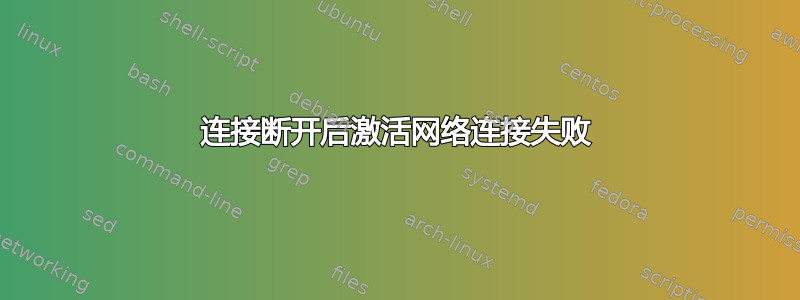 连接断开后激活网络连接失败