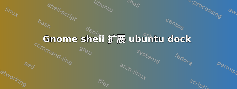 Gnome shell 扩展 ubuntu dock