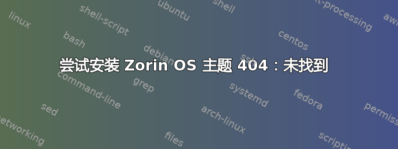 尝试安装 Zorin OS 主题 404：未找到 