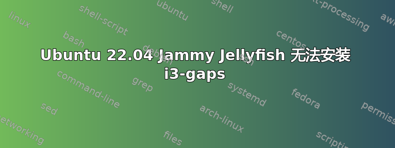 Ubuntu 22.04 Jammy Jellyfish 无法安装 i3-gaps