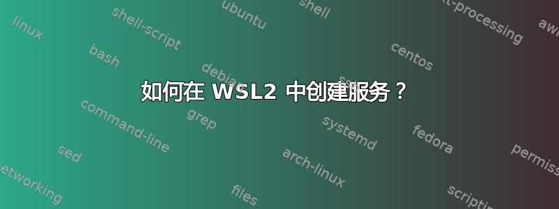 如何在 WSL2 中创建服务？