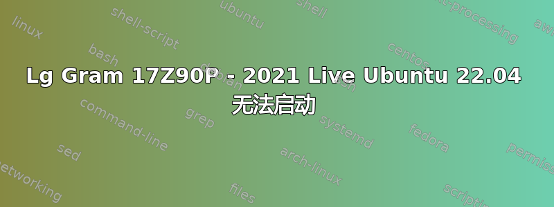 Lg Gram 17Z90P - 2021 Live Ubuntu 22.04 无法启动