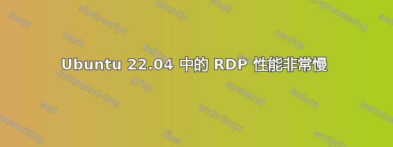 Ubuntu 22.04 中的 RDP 性能非常慢