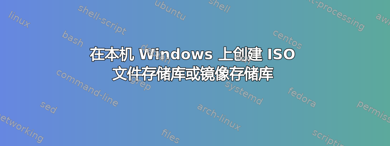 在本机 Windows 上创建 ISO 文件存储库或镜像存储库